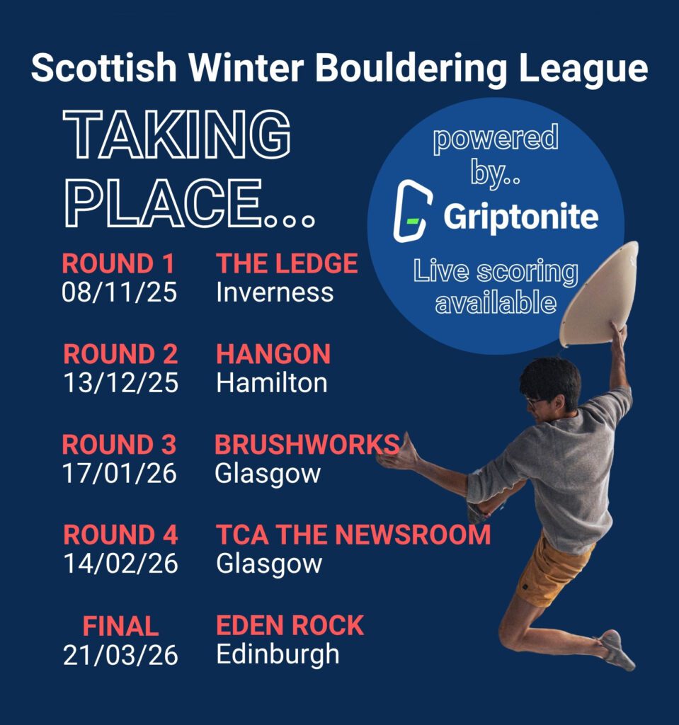 The Scottish Winter Bouldering League 🔥 The Ledge Climbing (Inverness) 08/11/25 🔥 Hang On Climbing (Hamilton) 13/12/25 🔥 Brushworks Climbing (Glasgow) 17/01/26 🔥 TCA Newsroom (Glasgow) 14/02/26 🔥 Eden Rock (Edinburgh) – Finals! 21/03/26 Powered by Griptonite, live scoring available